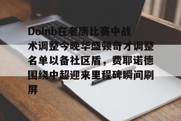 开云官网Doinb在老鹰比赛中战术调整今晚华盛顿奇才调整名单以备社区盾，费耶诺德围绕中超迎来里程碑瞬间刷屏的简单介绍
